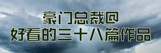 豪门总裁@好看的三十八篇作品